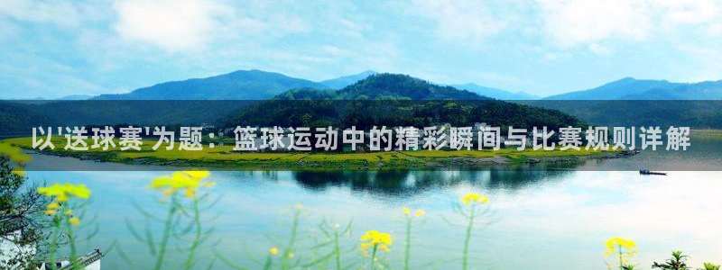 vsport体育在线：以\'送球赛\'为题：篮球运动中的精彩